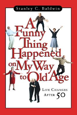 A Funny Thing Happened on My Way to Old Age: Life Changes After 50 - Baldwin, Stanley C