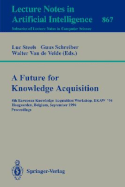 A Future for Knowledge Acquisition: 8th European Knowledge Acquisition Workshop, Ekaw'94, Hoegaarden, Belgium, September 26 - 29, 1994. Proceedings - Steels, Luc (Editor), and Schreiber, Guus (Editor), and Van De Velde, Walter (Editor)