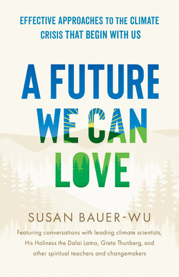 A Future We Can Love: Effective Approaches to the Climate Crisis That Begin with Us - Bauer-Wu, Susan