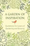 A Garden Of Inspiration: Quotations for Lovers of Gardening and Growing