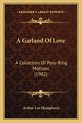 A Garland Of Love: A Collection Of Posy-Ring Mottoes (1902) - Humphreys, Arthur Lee (Editor)