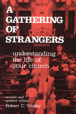 A Gathering of Strangers, Revised and Updated Edition: Understanding the Life of Your Church - Worley, Robert C