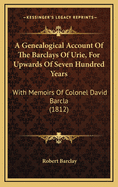 A Genealogical Account of the Barclays of Urie, for Upwards of Seven Hundred Years: With Memoirs of Colonel David Barcla (1812)