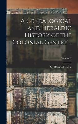 A Genealogical and Heraldic History of the Colonial Gentry ..; Volume 1 - Burke, Bernard, Sir (Creator)