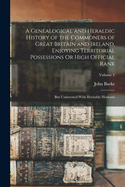 A Genealogical and Heraldic History of the Commoners of Great Britain and Ireland, Enjoying Territorial Possessions Or High Official Rank: But Uninvested With Heritable Honours; Volume 1