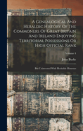 A Genealogical And Heraldic History Of The Commoners Of Great Britain And Ireland Enjoying Territorial Possessions Or High Official Rank: But Uninvested With Heritable Honours; Volume 4