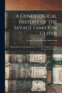 A Genealogical History of the Savage Family in Ulster; Being a Revision and Enlargement of Certain Chapters of "The Savages of the Ards,"