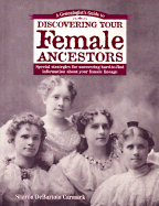 A Genealogist's Guide to Discovering Your Female Ancestors: Special Strategies for Uncovering Hard-To-Find Information about Your Female Lineage