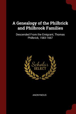 A Genealogy of the Philbrick and Philbrook Families: Descended From the Emigrant, Thomas Philbrick, 1583-1667 - Anonymous