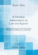 A General Abridgment of Law and Equity: Alphabetically Digested Under Proper Titles, with Notes and References to the Whole (Classic Reprint)