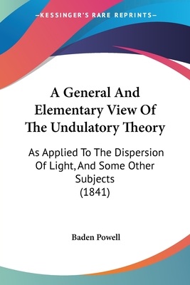 A General And Elementary View Of The Undulatory Theory: As Applied To The Dispersion Of Light, And Some Other Subjects (1841) - Powell, Baden