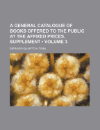 A General Catalogue of Books Offered to the Public at the Affixed Prices. Supplement, Volume 2