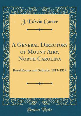 A General Directory of Mount Airy, North Carolina: Rural Routes and Suburbs, 1913-1914 (Classic Reprint) - Carter, J Edwin