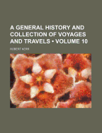 A General History and Collection of Voyages and Travels; Volume 10