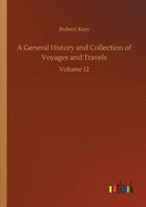 A General History and Collection of Voyages and Travels: Volume 12