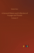 A General History and Collection of Voyages and Travels: Volume 17