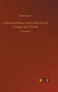 A General History and Collection of Voyages and Travels: Volume 6