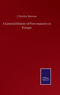 A General History of Free-masonry in Europe