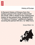 A General History of Greece from the earliest period to the death of Alexander the Great. With a sketch of the subsequent history to the present time. [Adapted from "A History of Greece;" additional chapters covering the period 404 B.C. to 1862 A.D.]