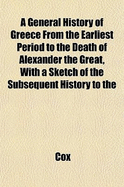 A General History of Greece from the Earliest Period to the Death of Alexander the Great, with a Sketch of the Subsequent History to the