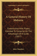 A General History Of Malvern: Embellished With Plates, Intended To Comprise All The Advantages Of A Guide (1817)