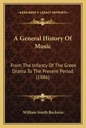 A General History Of Music: From The Infancy Of The Greek Drama To The Present Period (1886)
