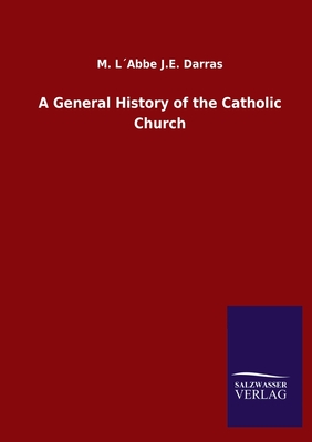 A General History of the Catholic Church - Darras, M Labbe J E