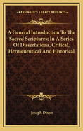 A General Introduction to the Sacred Scriptures: In a Series of Dissertations, Critical Hermeneutical and Historical