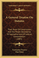 A General Treatise On Statutes: Their Rules Of Construction, And The Proper Boundaries Of Legislation And Of Judicial Interpretation (1885)