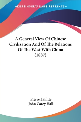 A General View Of Chinese Civilization And Of The Relations Of The West With China (1887) - Laffitte, Pierre, and Hall, John Carey (Translated by)