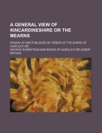 A General View of Kincardineshire or the Mearns: Drawn up and Published by Order of the Board of Agriculture