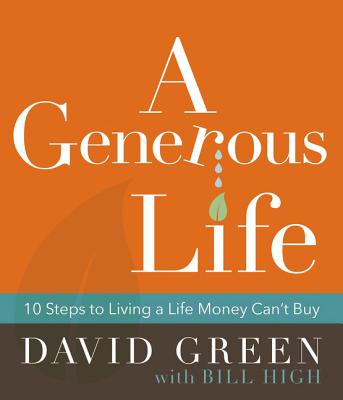 A Generous Life: 10 Steps to Living a Life Money Can't Buy - Green, David, and High, Bill