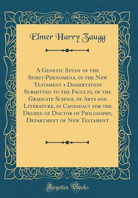 A Genetic Study of the Spirit-Phenomena, in the New Testament a Dissertation Submitted to the Faculty, of the Graduate School of Arts and Literature, in Candidacy for the Degree of Doctor of Philosophy, Department of New Testament (Classic Reprint) - Zaugg, Elmer Harry