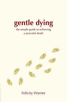 A Gentle Dying: The Simple Guide To Achieving A Peaceful Death - Warner, Felicity