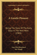 A Gentle Pioneer: Being the Story of the Early Days in the New West (1903)