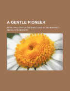 A Gentle Pioneer: Being the Story of the Early Days in the New West