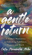 A Gentle Return: A Mother's Meditations on Fulfillment, Pleasure, and Worth