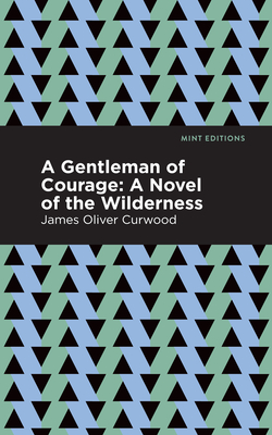 A Gentleman of Courage: A Novel of the Wilderness - Curwood, James Oliver, and Editions, Mint (Contributions by)