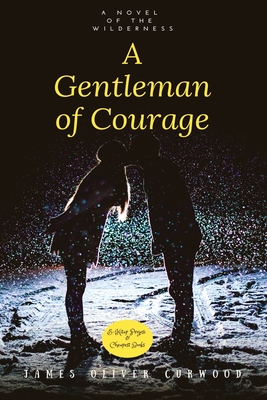 A Gentleman of Courage: "A Novel of the Wilderness" - Curwood, James Oliver