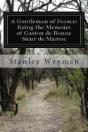 A Gentleman of France: Being the Memoirs of Gaston de Bonne Sieur de Marsac - Weyman, Stanley