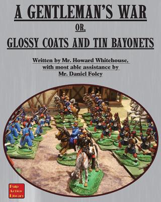 A Gentleman's War: or Glossy Coats and Tin Bayonets - Whitehouse, Howard, and Foley, Dan