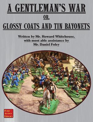 A Gentleman's War: or Glossy Coats and Tin Bayonets - Foley, Dan, and Whitehouse, Howard