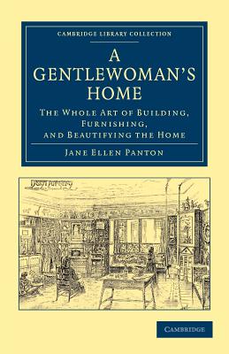 A Gentlewoman's Home: The Whole Art of Building, Furnishing, and Beautifying the Home - Panton, Jane Ellen