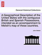 A Geographical Description of the United States with the Contiguous British and Spanish Possessions, Intended as an Accompaniment to Melish's Map of These Countries.