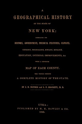 A Geographical History of the State of New York, (1848) embracing its history, government, physical features, climate, geology, mineralogy, botany, zoology, education, internal improvements, &c.; with a separate map of each county. The whole forming a... - Mather, J H, and Brockett, M D L P
