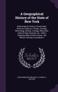 A Geographical History of the State of New York: Embracing Its History, Government, Physical Features, Climate, Geology, Mineralogy, Botany, Zoology, Education, Internal Improvements, &c.; With a Separate Map of Each County. the Whole Forming a Complete H