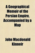 A Geographical Memoir of the Persian Empire, Accompanied by a Map