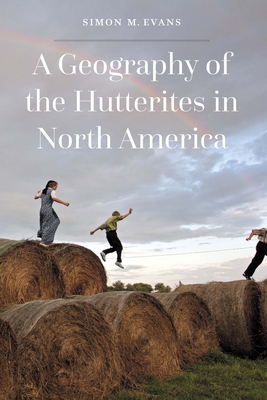 A Geography of the Hutterites in North America - Evans, Simon M, and Evans, Benjamin (Editor)
