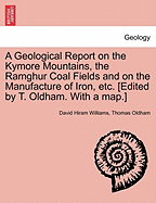 A Geological Report on the Kymore Mountains, the Ramghur Coal Fields and on the Manufacture of Iron, Etc. [Edited by T. Oldham. with a Map.]