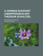 A German Buddhist (Oberprasidialrat Theodor Schultze); A Biographical Sketch